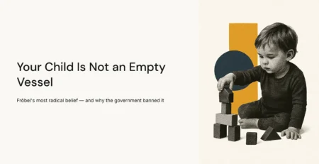 Your Child Is Not an Empty Vessel — Fröbel's Most Radical Belief